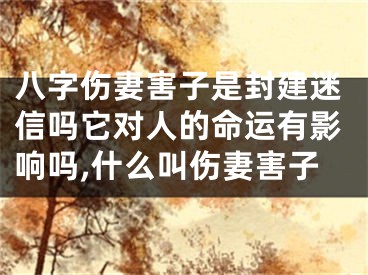 八字伤妻害子是封建迷信吗它对人的命运有影响吗,什么叫伤妻害子