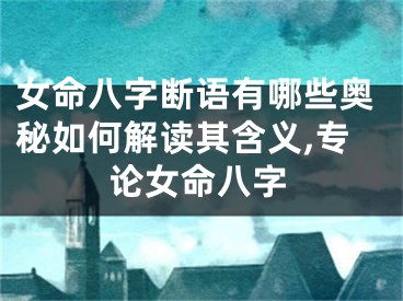 女命八字断语有哪些奥秘如何解读其含义,专论女命八字