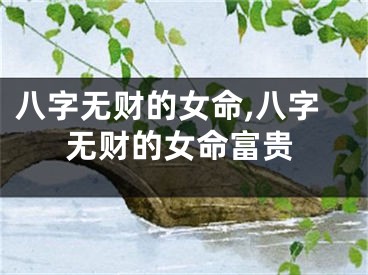 八字无财的女命,八字无财的女命富贵
