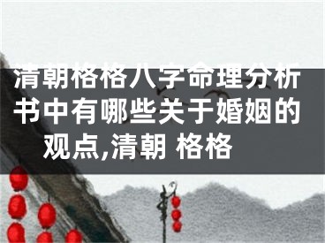 清朝格格八字命理分析书中有哪些关于婚姻的观点,清朝 格格