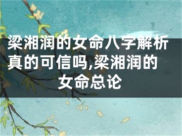 梁湘润的女命八字解析真的可信吗,梁湘润的女命总论