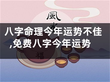 八字命理今年运势不佳,免费八字今年运势