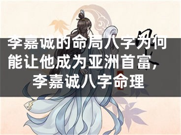 李嘉诚的命局八字为何能让他成为亚洲首富,李嘉诚八字命理