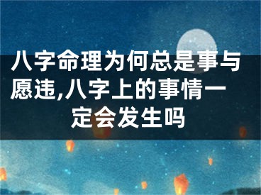 八字命理为何总是事与愿违,八字上的事情一定会发生吗