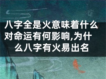 八字全是火意味着什么对命运有何影响,为什么八字有火易出名