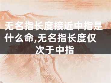 无名指长度接近中指是什么命,无名指长度仅次于中指
