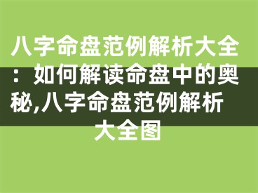 八字命盘范例解析大全：如何解读命盘中的奥秘,八字命盘范例解析大全图