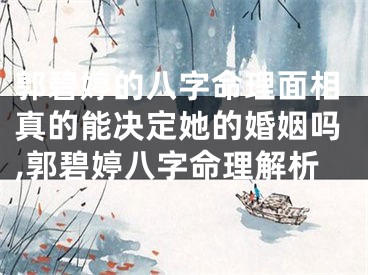 郭碧婷的八字命理面相真的能决定她的婚姻吗,郭碧婷八字命理解析