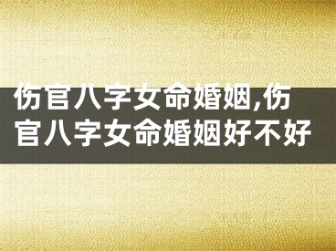 伤官八字女命婚姻,伤官八字女命婚姻好不好