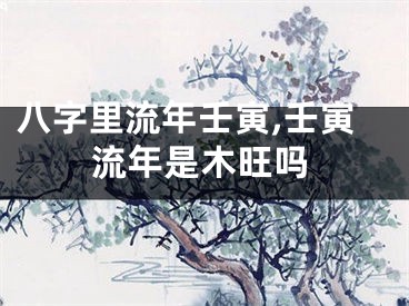 八字里流年壬寅,壬寅流年是木旺吗
