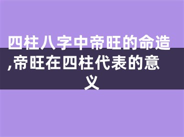 四柱八字中帝旺的命造,帝旺在四柱代表的意义