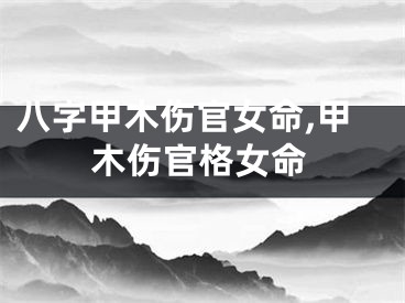 八字甲木伤官女命,甲木伤官格女命