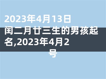 2023年4月13日闰二月廿三生的男孩起名,2023年4月2号