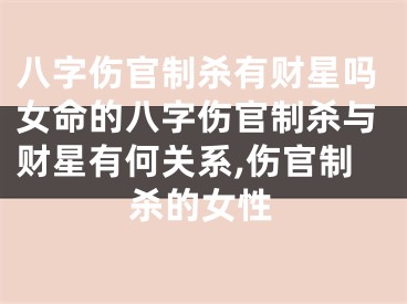 八字伤官制杀有财星吗女命的八字伤官制杀与财星有何关系,伤官制杀的女性