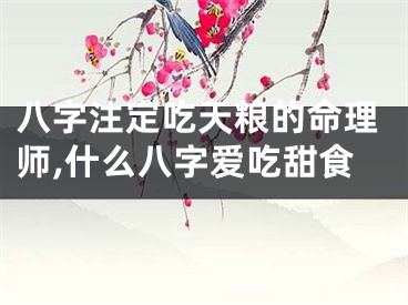 八字注定吃天粮的命理师,什么八字爱吃甜食