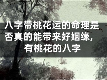 八字带桃花运的命理是否真的能带来好姻缘,有桃花的八字