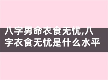 八字男命衣食无忧,八字衣食无忧是什么水平