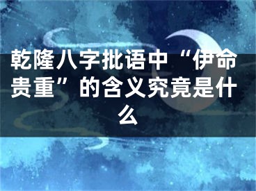 乾隆八字批语中“伊命贵重”的含义究竟是什么