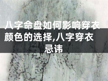 八字命盘如何影响穿衣颜色的选择,八字穿衣忌讳
