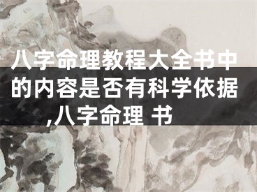 八字命理教程大全书中的内容是否有科学依据,八字命理 书