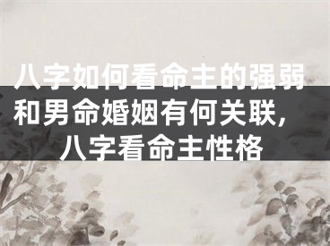 八字如何看命主的强弱和男命婚姻有何关联,八字看命主性格
