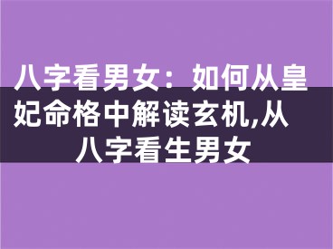 八字看男女：如何从皇妃命格中解读玄机,从八字看生男女