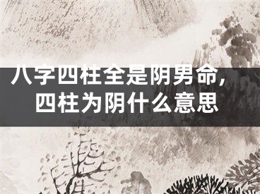八字四柱全是阴男命,四柱为阴什么意思