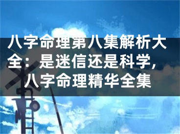 八字命理第八集解析大全：是迷信还是科学,八字命理精华全集