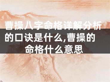 曹操八字命格详解分析的口诀是什么,曹操的命格什么意思