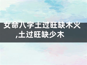女命八字土过旺缺木火,土过旺缺少木