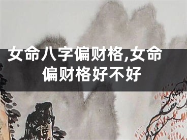 女命八字偏财格,女命偏财格好不好