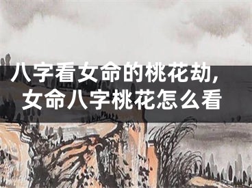八字看女命的桃花劫,女命八字桃花怎么看