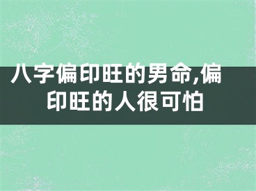 八字偏印旺的男命,偏印旺的人很可怕