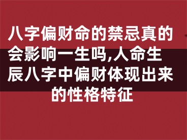 八字偏财命的禁忌真的会影响一生吗,人命生辰八字中偏财体现出来的性格特征