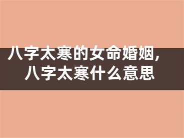 八字太寒的女命婚姻,八字太寒什么意思
