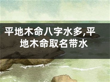 平地木命八字水多,平地木命取名带水