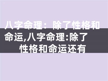 八字命理：除了性格和命运,八字命理:除了性格和命运还有