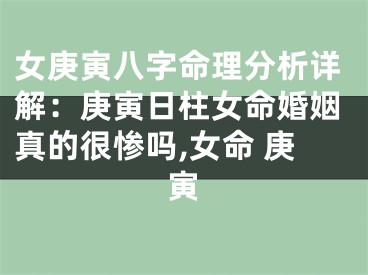 女庚寅八字命理分析详解：庚寅日柱女命婚姻真的很惨吗,女命 庚寅