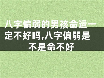 八字偏弱的男孩命运一定不好吗,八字偏弱是不是命不好