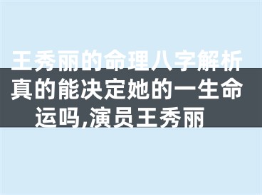 王秀丽的命理八字解析真的能决定她的一生命运吗,演员王秀丽