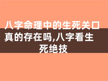 八字命理中的生死关口真的存在吗,八字看生死绝技