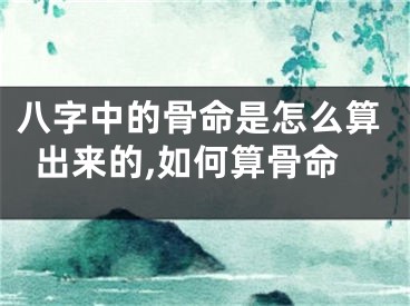 八字中的骨命是怎么算出来的,如何算骨命