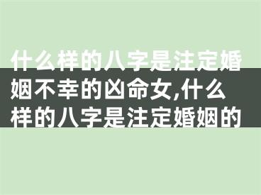 什么样的八字是注定婚姻不幸的凶命女,什么样的八字是注定婚姻的