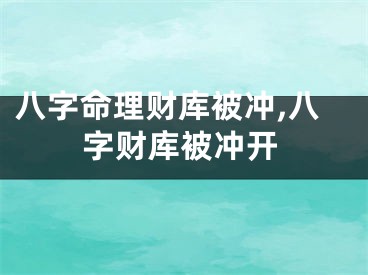 八字命理财库被冲,八字财库被冲开