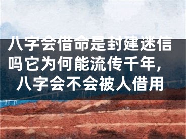 八字会借命是封建迷信吗它为何能流传千年,八字会不会被人借用