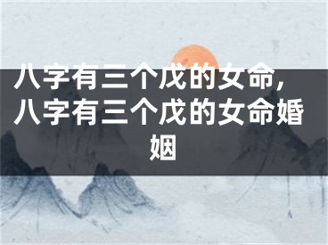 八字有三个戊的女命,八字有三个戊的女命婚姻