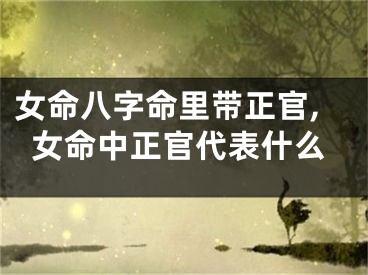女命八字命里带正官,女命中正官代表什么