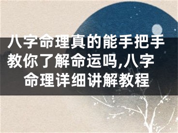 八字命理真的能手把手教你了解命运吗,八字命理详细讲解教程
