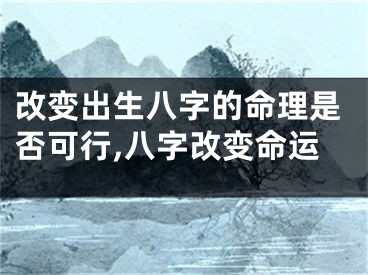 改变出生八字的命理是否可行,八字改变命运