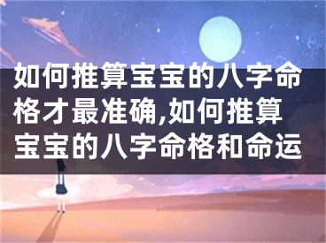 如何推算宝宝的八字命格才最准确,如何推算宝宝的八字命格和命运